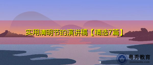 实用清明节的演讲稿【精选7篇】 实用清明节的演讲稿【精选7篇】