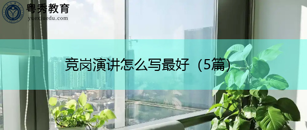 竞岗演讲怎么写最好(5篇) 竞岗演讲怎么写最好(5篇)