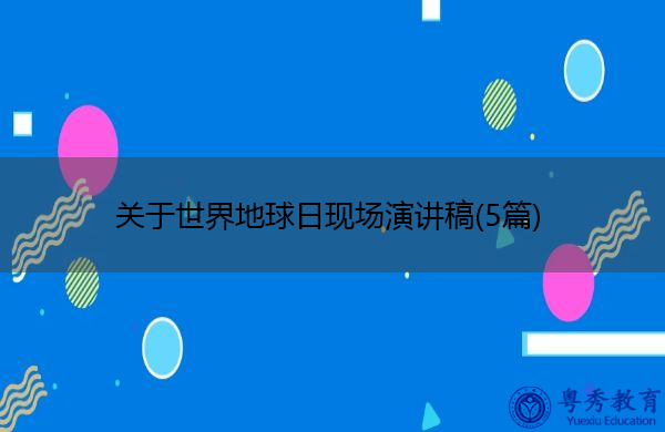 关于世界地球日现场演讲稿(5篇) 关于世界地球日现场演讲稿(5篇)
