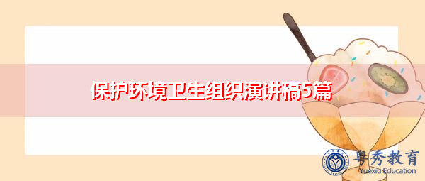 保护环境卫生组织演讲稿5篇 保护环境卫生组织演讲稿5篇