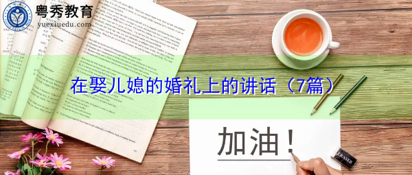 在娶儿媳的婚礼上的讲话(7篇) 在娶儿媳的婚礼上的讲话(7篇)
