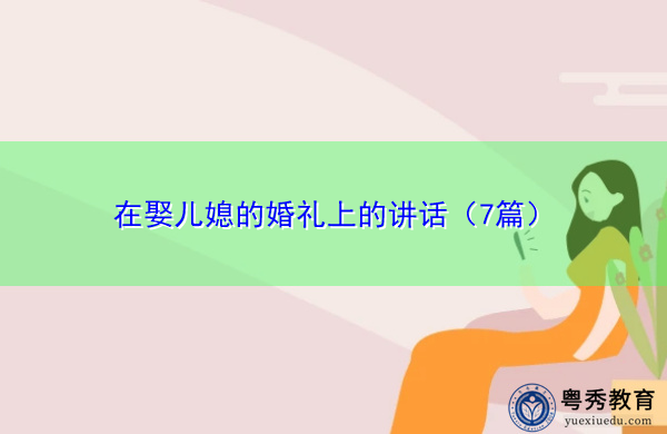 在娶儿媳的婚礼上的讲话(7篇) 在娶儿媳的婚礼上的讲话(7篇)
