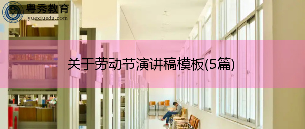 关于劳动节演讲稿模板(5篇) 关于劳动节演讲稿模板(5篇)