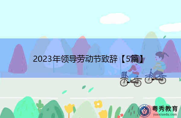 2023年领导劳动节致辞【5篇】 2023年领导劳动节致辞【5篇】