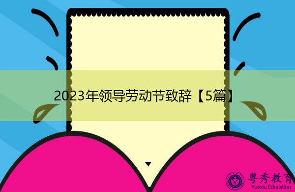2023年领导劳动节致辞【5篇】 2023年领导劳动节致辞【5篇】