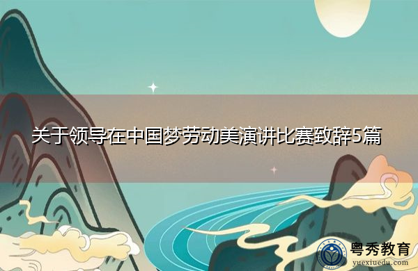 关于领导在中国梦劳动美演讲比赛致辞5篇 关于领导在中国梦劳动美演讲比赛致辞5篇
