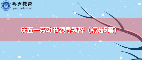 庆五一劳动节领导致辞(精选5篇) 庆五一劳动节领导致辞(精选5篇)