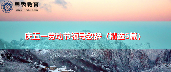 庆五一劳动节领导致辞(精选5篇) 庆五一劳动节领导致辞(精选5篇)