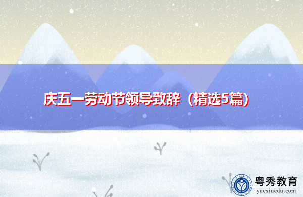 庆五一劳动节领导致辞(精选5篇) 庆五一劳动节领导致辞(精选5篇)