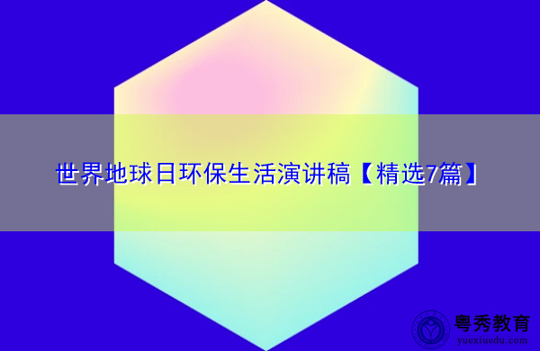 世界地球日环保生活演讲稿【精选7篇】 世界地球日环保生活演讲稿【精选7篇】