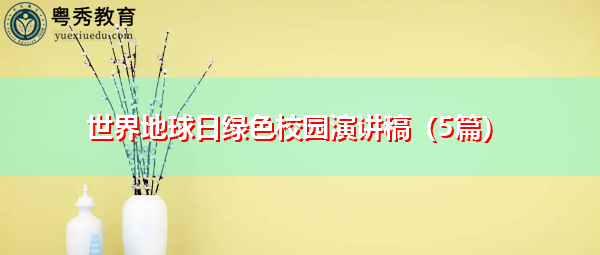 世界地球日绿色校园演讲稿(5篇) 世界地球日绿色校园演讲稿(5篇)