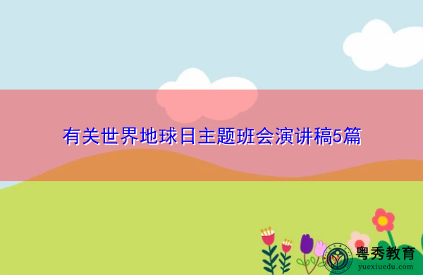有关世界地球日主题班会演讲稿5篇 有关世界地球日主题班会演讲稿5篇