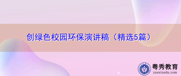 创绿色校园环保演讲稿(精选5篇) 创绿色校园环保演讲稿(精选5篇)