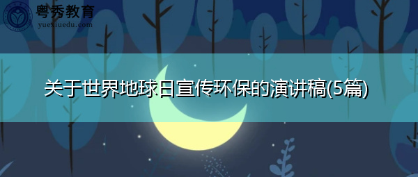 关于世界地球日宣传环保的演讲稿(5篇) 关于世界地球日宣传环保的演讲稿(5篇)