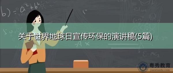 关于世界地球日宣传环保的演讲稿(5篇) 关于世界地球日宣传环保的演讲稿(5篇)