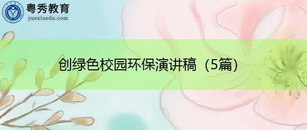 创绿色校园环保演讲稿(5篇) 创绿色校园环保演讲稿(5篇)