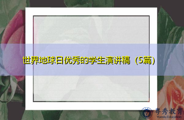 世界地球日优秀的学生演讲稿(5篇) 世界地球日优秀的学生演讲稿(5篇)