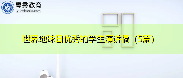世界地球日优秀的学生演讲稿(5篇) 世界地球日优秀的学生演讲稿(5篇)