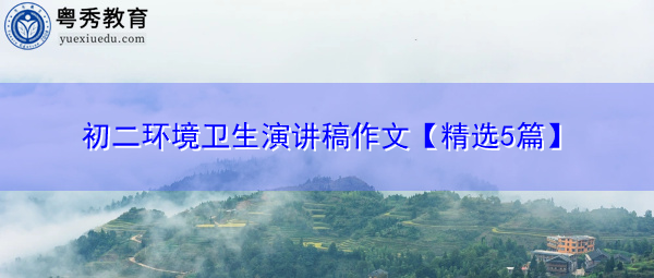 初二环境卫生演讲稿作文【精选5篇】 初二环境卫生演讲稿作文【精选5篇】