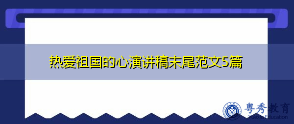 热爱祖国的心演讲稿末尾范文5篇 热爱祖国的心演讲稿末尾范文5篇