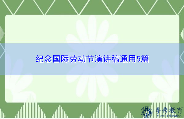 纪念国际劳动节演讲稿通用5篇 纪念国际劳动节演讲稿通用5篇