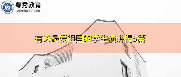 有关最爱祖国的学生演讲稿5篇 有关最爱祖国的学生演讲稿5篇