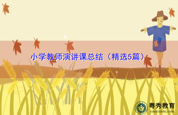 小学教师演讲课总结(精选5篇) 小学教师演讲课总结(精选5篇)