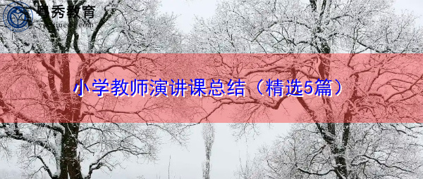 小学教师演讲课总结(精选5篇) 小学教师演讲课总结(精选5篇)