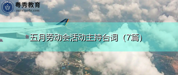 五月劳动会活动主持台词(7篇) 五月劳动会活动主持台词(7篇)