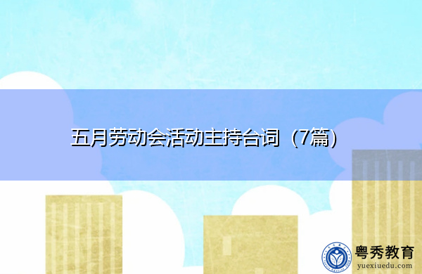 五月劳动会活动主持台词(7篇) 五月劳动会活动主持台词(7篇)