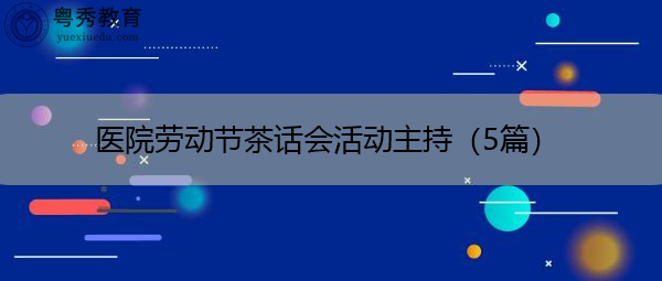医院劳动节茶话会活动主持(5篇) 医院劳动节茶话会活动主持(5篇)