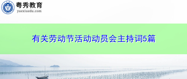 有关劳动节活动动员会主持词5篇 有关劳动节活动动员会主持词5篇