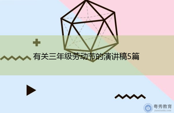 有关三年级劳动节的演讲稿5篇 有关三年级劳动节的演讲稿5篇