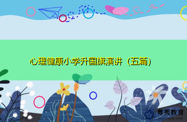 心理健康小学升国旗演讲(五篇) 心理健康小学升国旗演讲(五篇)