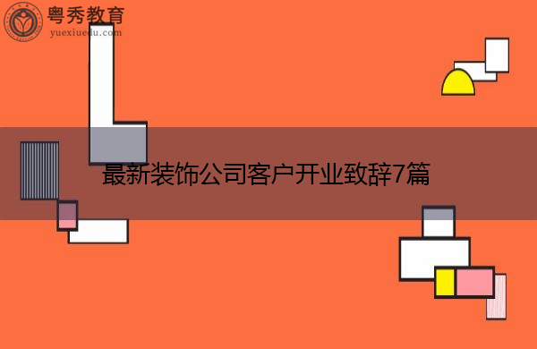 最新装饰公司客户开业致辞7篇 最新装饰公司客户开业致辞7篇