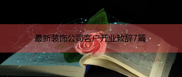 最新装饰公司客户开业致辞7篇 最新装饰公司客户开业致辞7篇