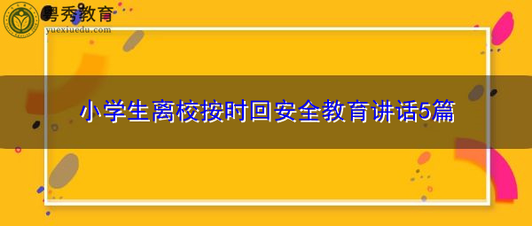 小学生离校按时回安全教育讲话5篇 小学生离校按时回安全教育讲话5篇