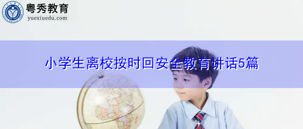 小学生离校按时回安全教育讲话5篇 小学生离校按时回安全教育讲话5篇