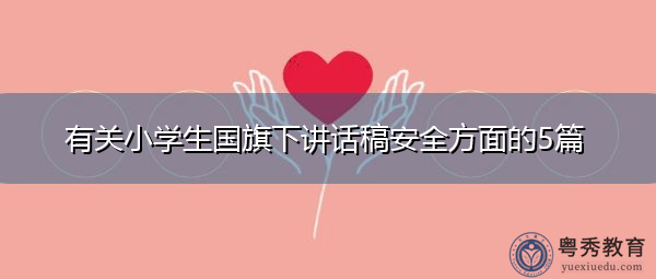 有关小学生国旗下讲话稿安全方面的5篇 有关小学生国旗下讲话稿安全方面的5篇