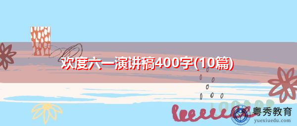 欢度六一演讲稿400字(10篇)