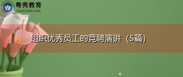 组织优秀员工的竞聘演讲(5篇) 组织优秀员工的竞聘演讲(5篇)