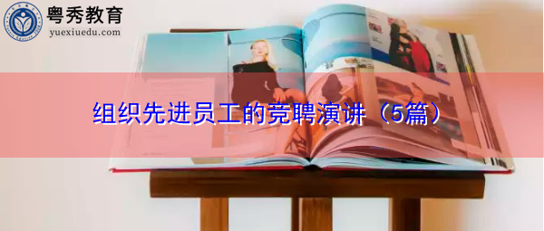 组织先进员工的竞聘演讲(5篇) 组织先进员工的竞聘演讲(5篇)