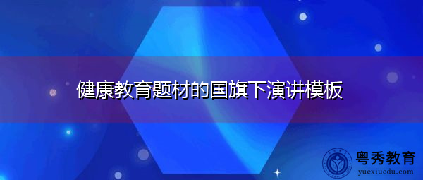 健康教育题材的国旗下演讲模板 健康教育题材的国旗下演讲模板