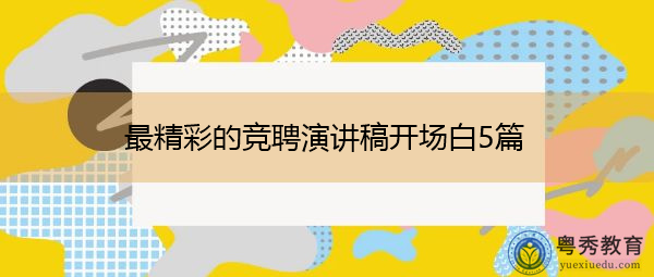 最精彩的竞聘演讲稿开场白5篇 最精彩的竞聘演讲稿开场白5篇