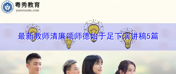 最新教师清廉颂师德始于足下演讲稿5篇 最新教师清廉颂师德始于足下演讲稿5篇