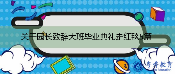 关于园长致辞大班毕业典礼走红毯5篇 关于园长致辞大班毕业典礼走红毯5篇