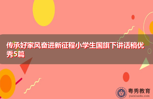 传承好家风奋进新征程小学生国旗下讲话稿优秀5篇 传承好家风奋进新征程小学生国旗下讲话稿优秀5篇