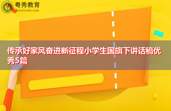 传承好家风奋进新征程小学生国旗下讲话稿优秀5篇 传承好家风奋进新征程小学生国旗下讲话稿优秀5篇