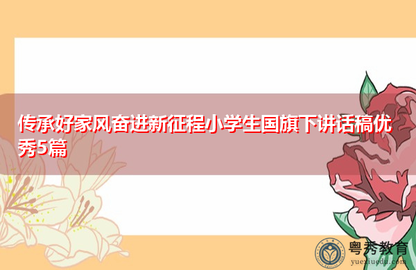 传承好家风奋进新征程小学生国旗下讲话稿优秀5篇 传承好家风奋进新征程小学生国旗下讲话稿优秀5篇