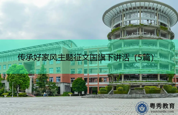 传承好家风主题征文国旗下讲话(5篇) 传承好家风主题征文国旗下讲话(5篇)
